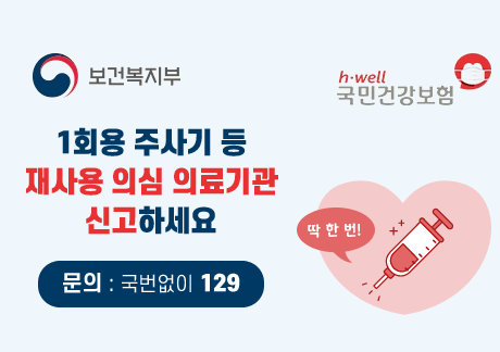 1회용 주사기 등 재사용 의심 의료기관 신고하세요
딱 한 번!
문의: 국번없이 129