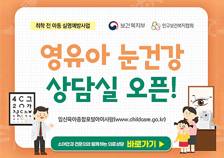 취학 전 아동 실명예방사업
영유아 눈건강 상담실 오픈!
임신육아종합포털아이사랑(www.childcare.go.kr)
소아안과 전문의와 함께 하는 의료 상담 바로가기