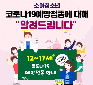 소아청소년 코로나19예방접종에 대해 알려드립니다
12~17세 코로나19 예방접종 안내
예방접종을 해도 괜찮을까요?