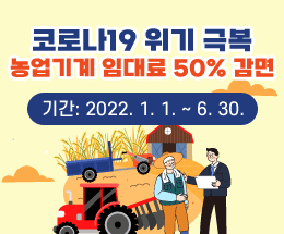 코로나19 위기 극복
농업기계 임대료 50% 감면
기간: 2022. 1. 1. ~ 6. 30.
