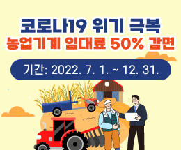 코로나19 위기 극복
농업기계 임대료 50% 감면
기간: 2022. 7. 1. ~ 12. 31.