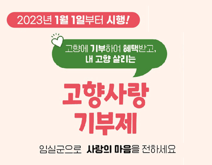 2023년 1월 1일부터 시행!
고향에 기부하여 혜택받고, 내 고향 살리는
고향사랑 기부제
임실군으로 사랑의 마음을 전하세요