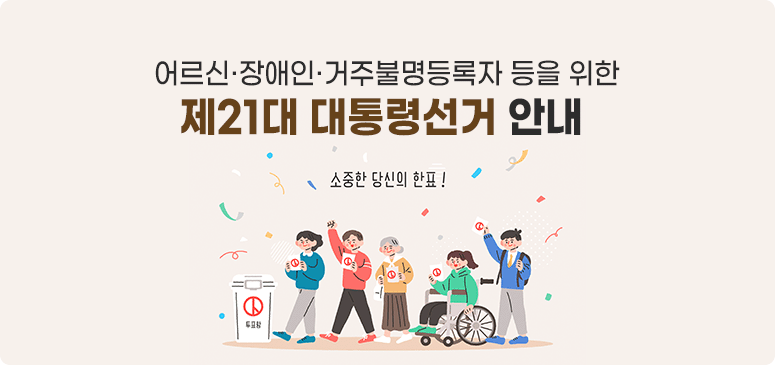 어르신·장애인·거주불명등록자 등을 위한 
제21대 대통령선거 안내
당신의 소중한 한표!