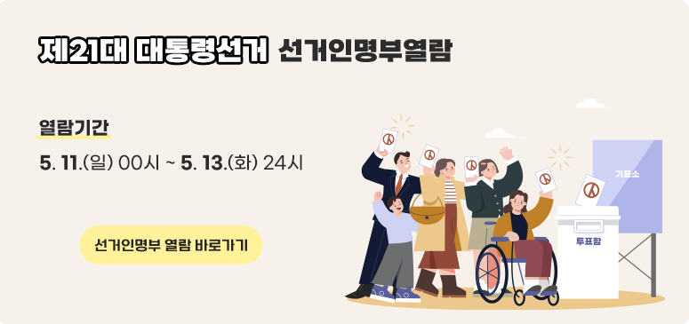 제21대 대통령선거 선거인명부 열람
열람기간 : 5. 11.(일) 00시 ~ 5. 13.(화) 24시