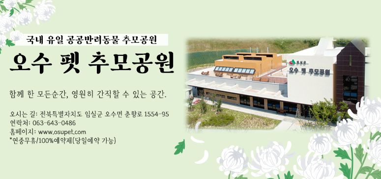 국내 유일 공공반려동물 추모공원
오수 펫 추모공원
오시는 길: 전북특별자치도 임실군 오수면 춘향로 1554-95
연락처: 063-643-0486
홈페이지: www.osupet.com
*연중무휴/100%예약제(당일예약 가능)
함께 한 모든 순간, 영원히 간직할 수 있는 공간.