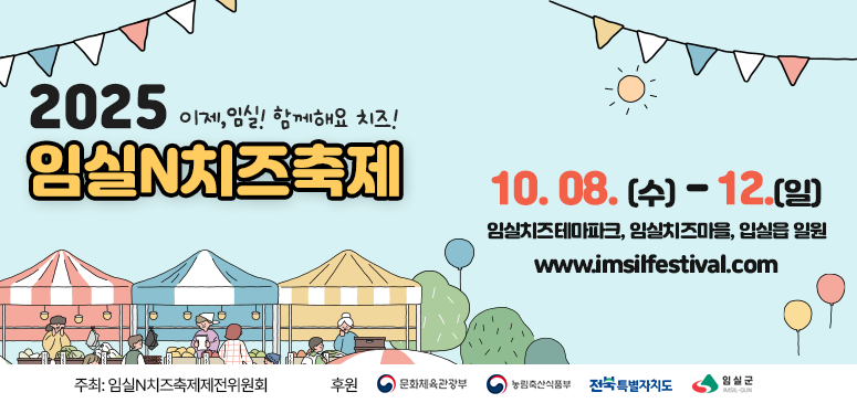 2025
이제, 임실! 함께해요 치즈!
임실N치즈축제
10.08.(수)-12.(일)
임실치즈테마파크, 임실치즈마을, 입실읍 일원
www.imsilfestival.com
주최: 임실N치즈축제제전위원회
후원
문화체육관광부
농림축산식품부
전북특별자치도
임실군
