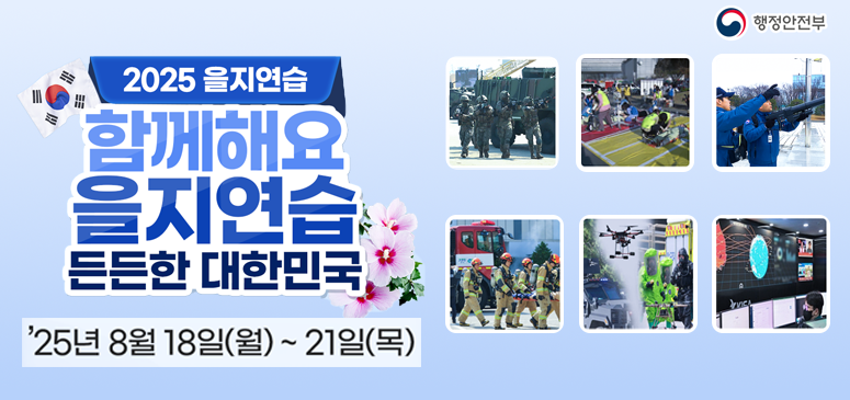 행정안전부
2025 을지연습
함께해요 을지연습
든든한 대한민국
25년8월18일(월)~21일(목)