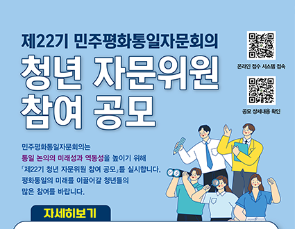 제22기 민주평화통일자문회의
청년 자무누이원 참여 공모
민주평화통일자문회의는
통일 논의의 미래성과 역동성을 높이기 위해
제22기 청년 자문위원 참여 공모를 실시합니다.
평화통일의 미래를 이끌어갈 청년들의 많은 참여를 바랍니다.
자세히보기