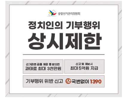 중앙선거관리위원회
정치인의 기부행위
상시제한
선거관련 금품 제공 등 받으면 과태료 최대 3천만원
신고 및 제보 시 최대 5억원 지급
기부행위 위반 신고 국번없이 1390