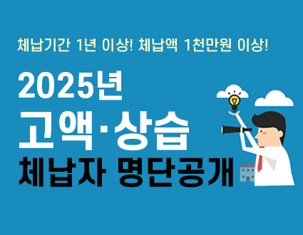체납기간 1년 이상! 체납액 1천만원 이상!
2025년 고액·상습
체납자 명단공개