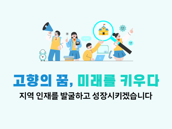 고향의 꿈, 미래를 키우다 지역인재를 발굴하고 성장시키겠습니다.
