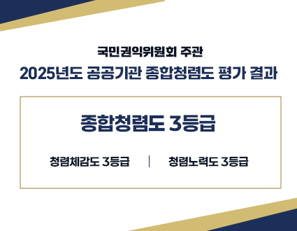 국민권익위원회 주관
2025년도 공공기관 종합청렴도 평가 결과

종합청렴도 3등급
청렴체감도 3등급
청렴노력도 3등급