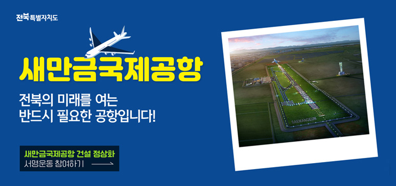 새만금국제공항
전북의 미래를 여는 반드시 필요한 공항입니다!
새만금국제공항 건설 정상화
서명운동 참여하기