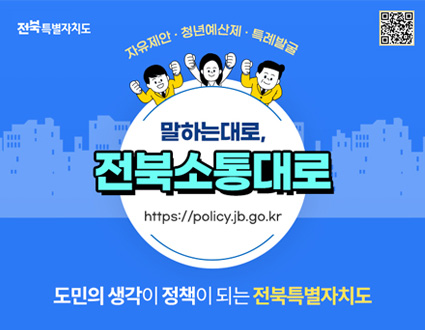 자유제안 청년예산제 특례발굴
말하는대로 전북소통대로
https://policy.jb.go.kr
도미의 생각이 정책이 되는 전북특별자치도