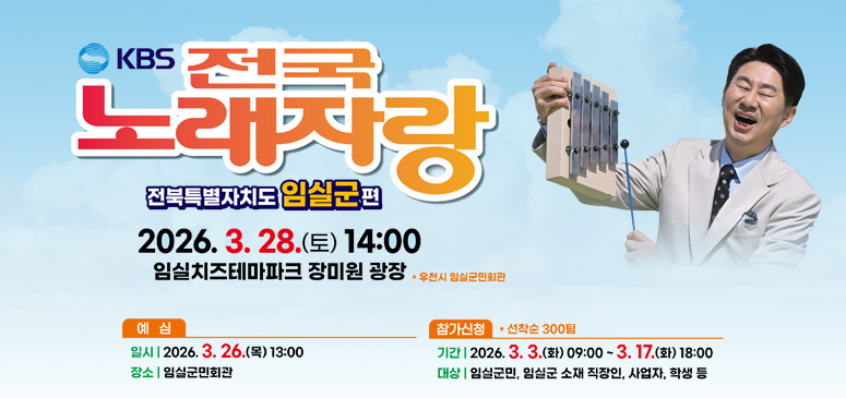 KBS 전국노래자랑 전북특별자치도 임실군편
2026.3.28.(토) 14:00
임실치즈테마파크 장미원 광장
예심
일시 | 2026.3.26.(목) 13:0
장소 | 임실군민회관
참가신청
기간 | 2026.3.3.(화) 09:00 ~ 3.17.(화) 18:00
대상 | 임실군민, 임실군 소재 직장인, 사업자, 학생 등