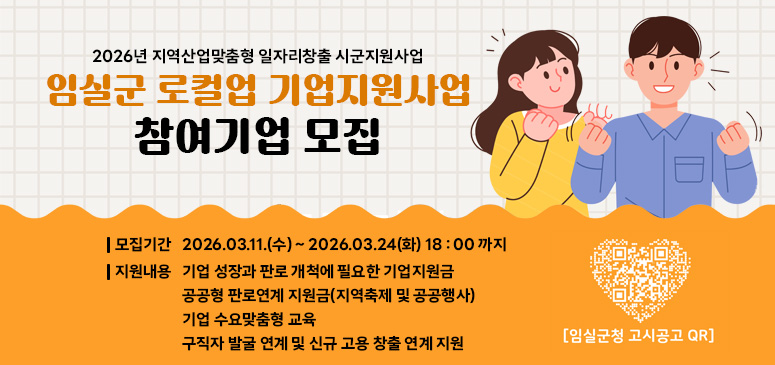 2026년 지역산업맞춤형 일자리창출 시군지원사업
임실군 로컬업 기업지원사업 참여기업 모집
모집기간 : 2026.03.11.(수) ~ 2026.03.24.(화) 18:00까지
지원내용 : 기업 성장과 판로 개척에 필요한 기업지원금
공공형 판로연계 지원금 (지역축제 및 공공행사)
기업 수요맞춤형 교육
구직자 발굴 연계 및 신규 고용 창출 연계 지원