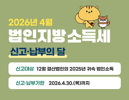 2026년 4월
법인지방소득세 신고·납부의 달
신고대상 : 12월 결산법인의 2025년 귀속 법인소득
신고·납부기한 : 2026.4.30.(목)까지