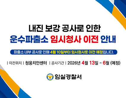 내진보강공사로 인한 운수파출소 임시청사 이전 안내
파출소 내부 공사로 인해 4월 10일부터 임시청사로 이전 예정입니다.
이전위치 : 청웅치안센터 공사기간 : 2026. 4. 13. ~ 6월(예정)