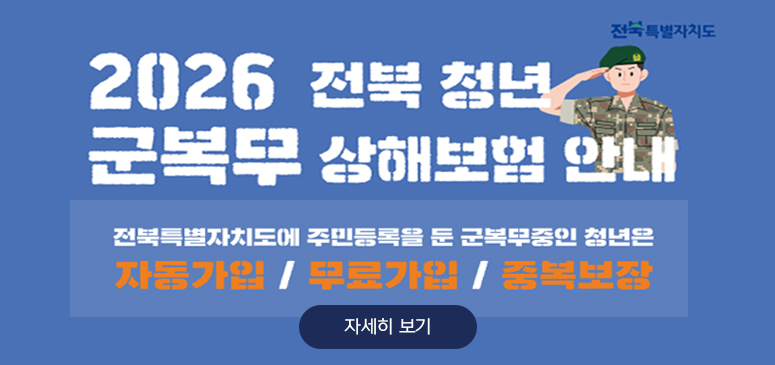 전북특별자치도

2026 전북 청년 군복무 상해보험 안내

전북특별자치도에 주민등록을 둔 군복무중인 청년은
자동가입 / 무료가입/ 중복보장

자세히 보기