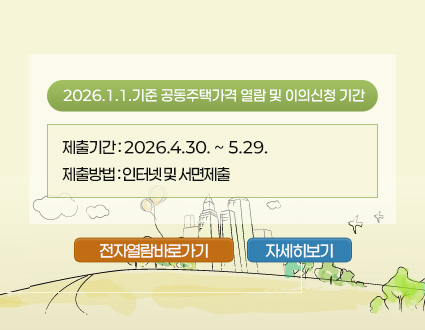 2026.1.1.기준 공동주택가격 열람 및 이의신청 기간 2026.1.1.기준 공동주택가격 열람 및 이의신청 기간
제출기간 : 2026.4.30. ~ 5.29.
제출방법 : 인터넷 및 서면제출