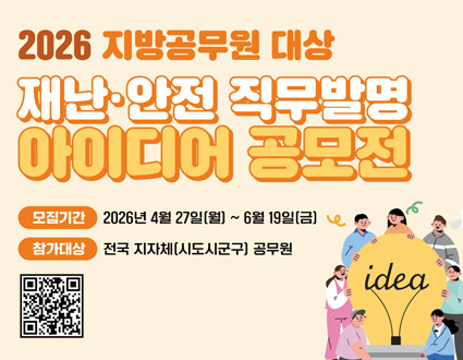2026 지방공무원 대상
재난·아전 직무발명 아이디어 공모전
모집기간 : 2026년 4월 17일(월) ~ 6월 19일(금)
참가대상 : 전국지자체(시도시군구) 공무원
공모전QR코드