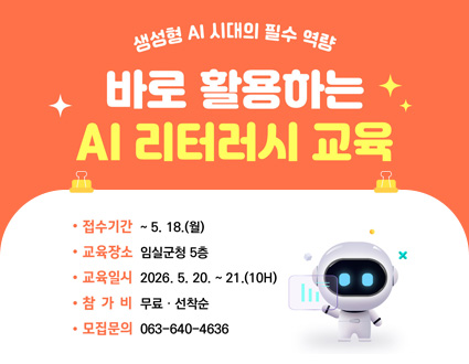생성형 AI 시대의 필수 역량
바로 활용하는 AI 리터러시 교육
접수기간 : ~ 5.18.(월)
교육장소 : 임실군청 5층
교육일시 : 2026.5.20.~21.(10H)
참가비 : 무료 · 선착순
모집문의 : 063-640-4636