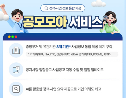전북특별자치도
JDC 전북디지털융합센터
정책·사업 정보 통합 제공

공모모아 서비스

중앙부처 및 유관기관 8개 기관* 사업정보 통합 제공 체계 구축

과기부(NIPA, NIA, IITP), 산업부(KIAT, KIRIA), 중기부(TIPA, KOSME, JBTP)

공지사항·입찰공고·사업공고 자동 수집 및 일일 업데이트

AI를 활용한 정책·사업 요약 제공으로 기업 이해도 제고