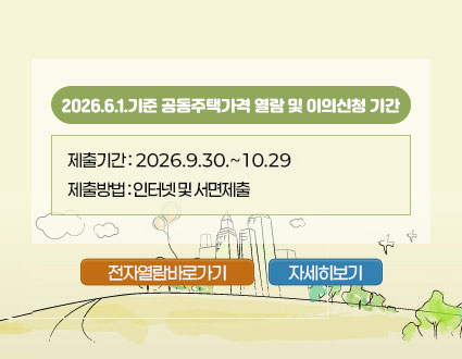 2026.6.1.기준 공동주택가격 열람 및 이의신청 기간 2026.6.1.기준 공동주택가격 열람 및 이의신청 기간
제출기간 : 2026.9.30. ~ 10.29.
제출방법 : 인터넷 및 서면제출